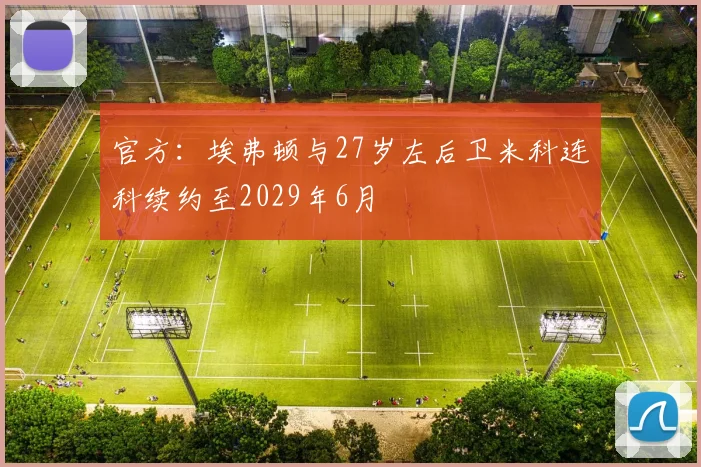 官方：埃弗顿与27岁左后卫米科连科续约至2029年6月